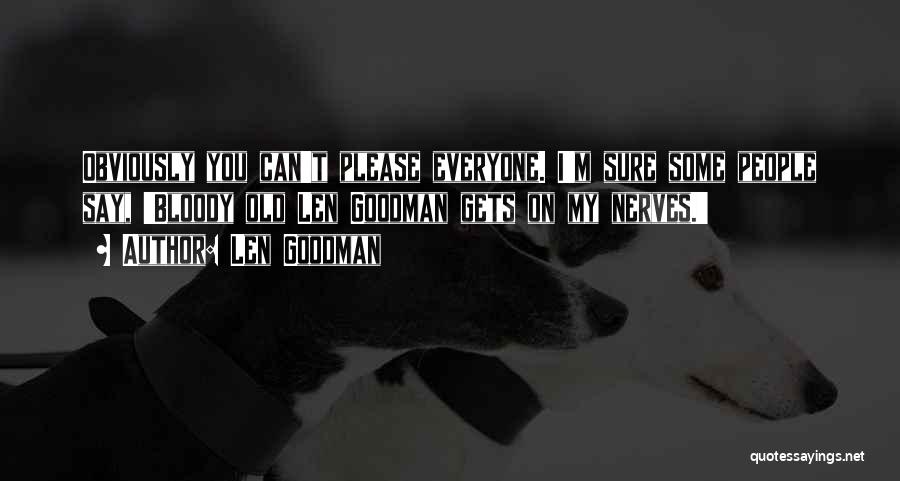 Len Goodman Quotes: Obviously You Can't Please Everyone. I'm Sure Some People Say, 'bloody Old Len Goodman Gets On My Nerves.'