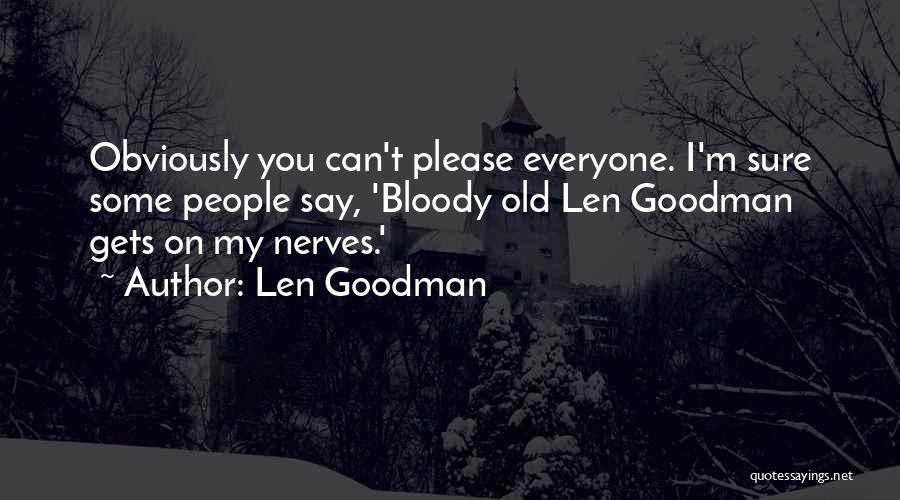 Len Goodman Quotes: Obviously You Can't Please Everyone. I'm Sure Some People Say, 'bloody Old Len Goodman Gets On My Nerves.'