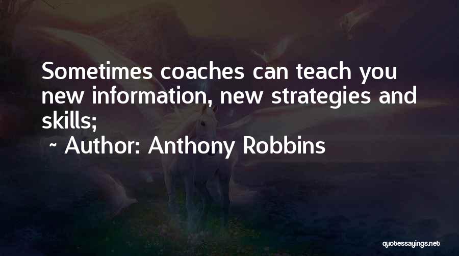 Anthony Robbins Quotes: Sometimes Coaches Can Teach You New Information, New Strategies And Skills;