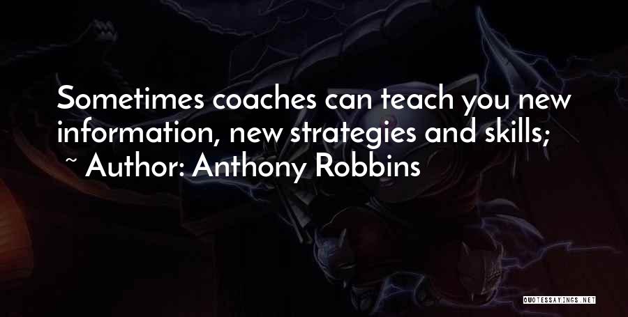 Anthony Robbins Quotes: Sometimes Coaches Can Teach You New Information, New Strategies And Skills;