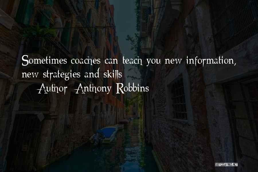 Anthony Robbins Quotes: Sometimes Coaches Can Teach You New Information, New Strategies And Skills;