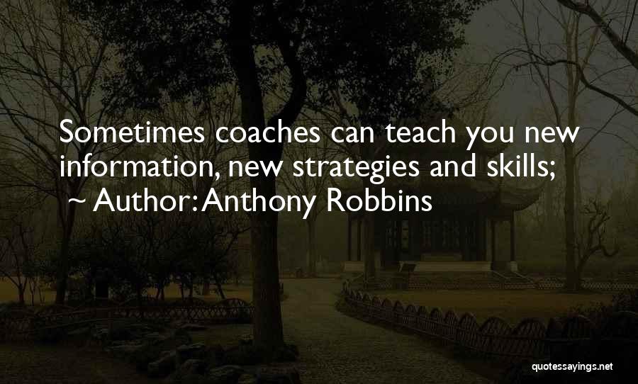 Anthony Robbins Quotes: Sometimes Coaches Can Teach You New Information, New Strategies And Skills;