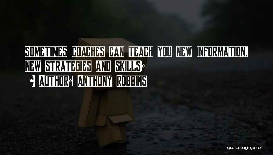 Anthony Robbins Quotes: Sometimes Coaches Can Teach You New Information, New Strategies And Skills;