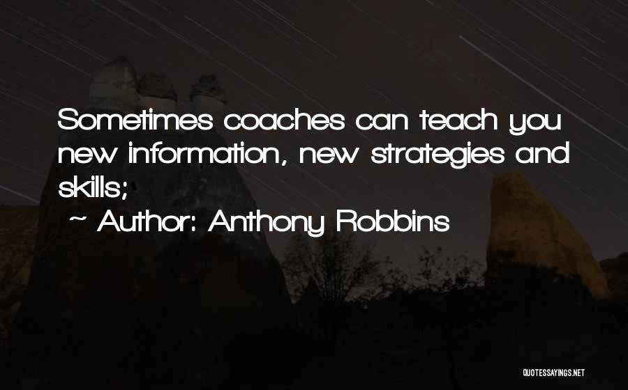 Anthony Robbins Quotes: Sometimes Coaches Can Teach You New Information, New Strategies And Skills;