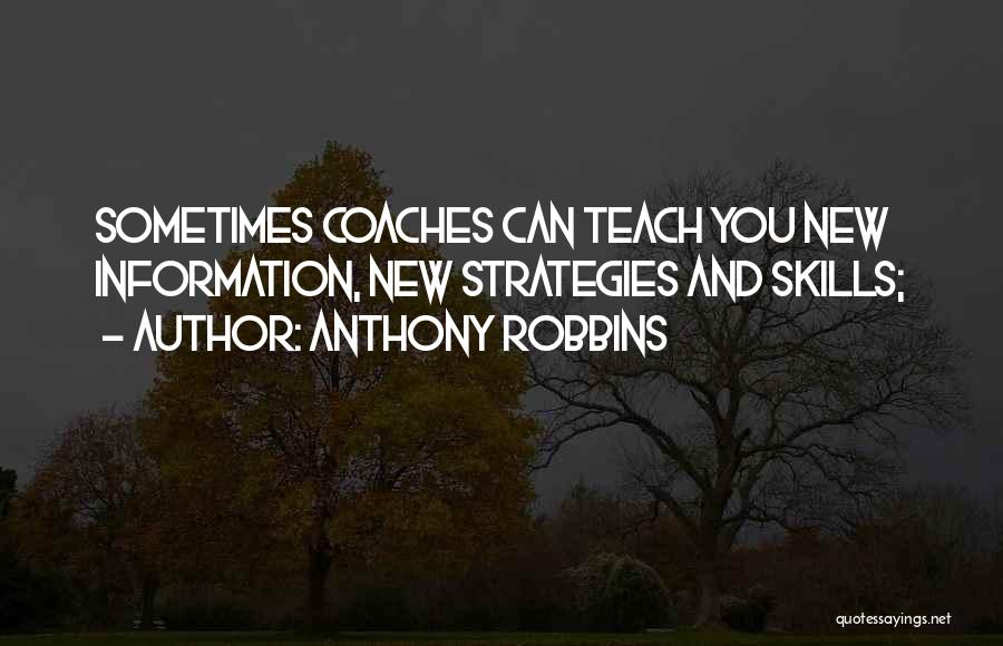 Anthony Robbins Quotes: Sometimes Coaches Can Teach You New Information, New Strategies And Skills;