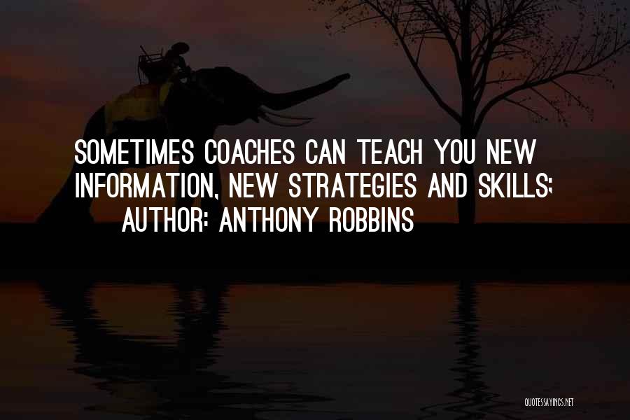 Anthony Robbins Quotes: Sometimes Coaches Can Teach You New Information, New Strategies And Skills;