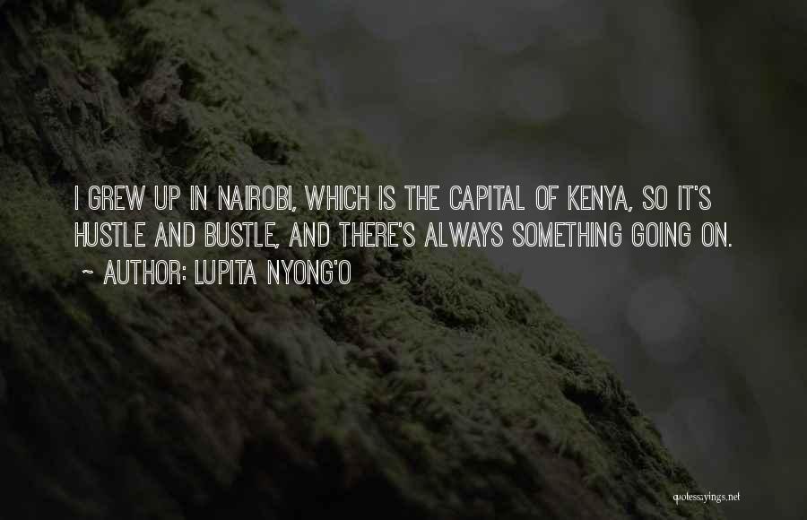 Lupita Nyong'o Quotes: I Grew Up In Nairobi, Which Is The Capital Of Kenya, So It's Hustle And Bustle, And There's Always Something