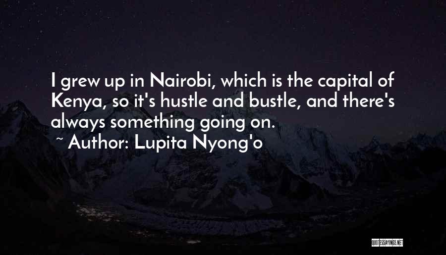 Lupita Nyong'o Quotes: I Grew Up In Nairobi, Which Is The Capital Of Kenya, So It's Hustle And Bustle, And There's Always Something