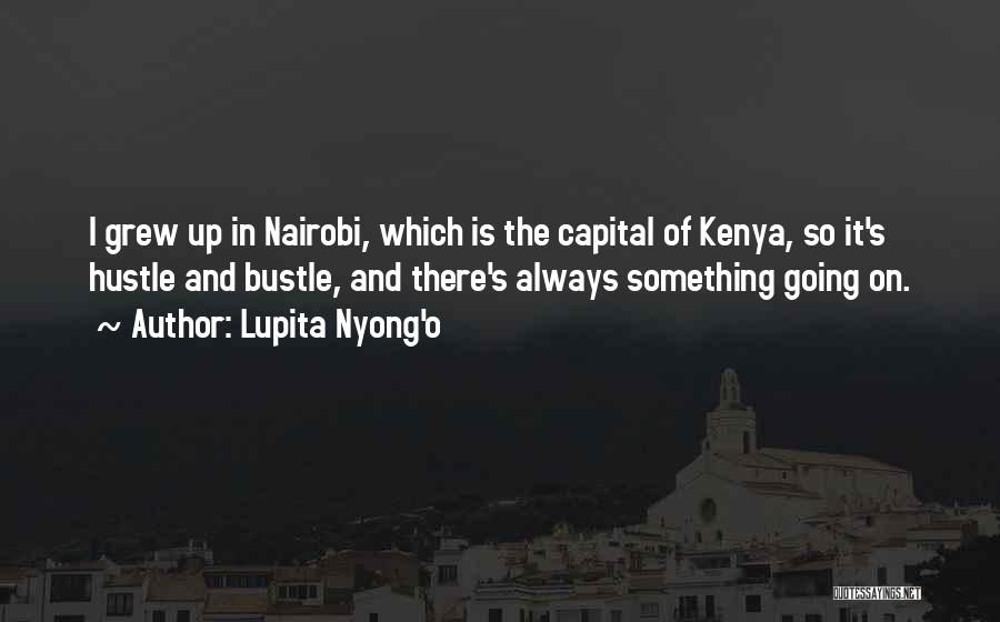 Lupita Nyong'o Quotes: I Grew Up In Nairobi, Which Is The Capital Of Kenya, So It's Hustle And Bustle, And There's Always Something