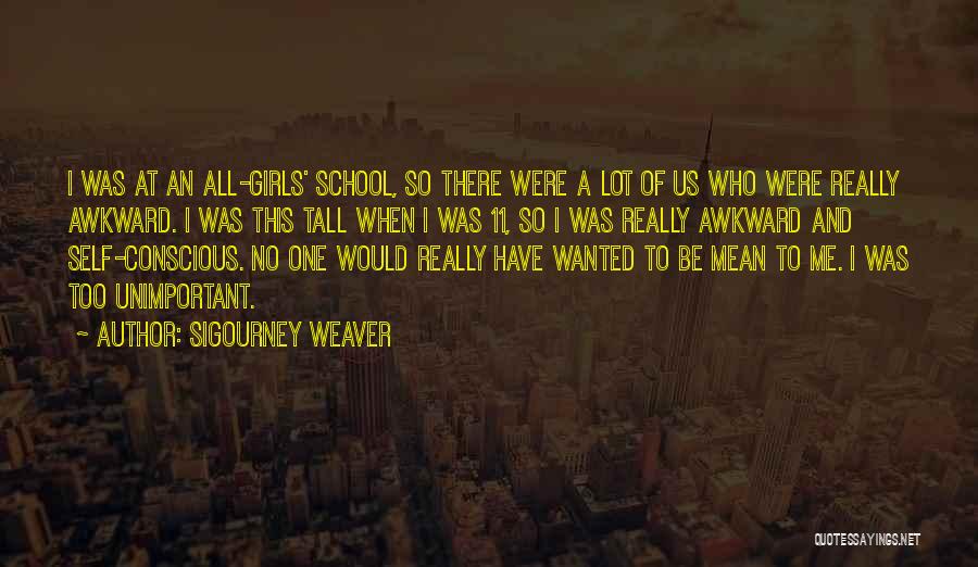 Sigourney Weaver Quotes: I Was At An All-girls' School, So There Were A Lot Of Us Who Were Really Awkward. I Was This