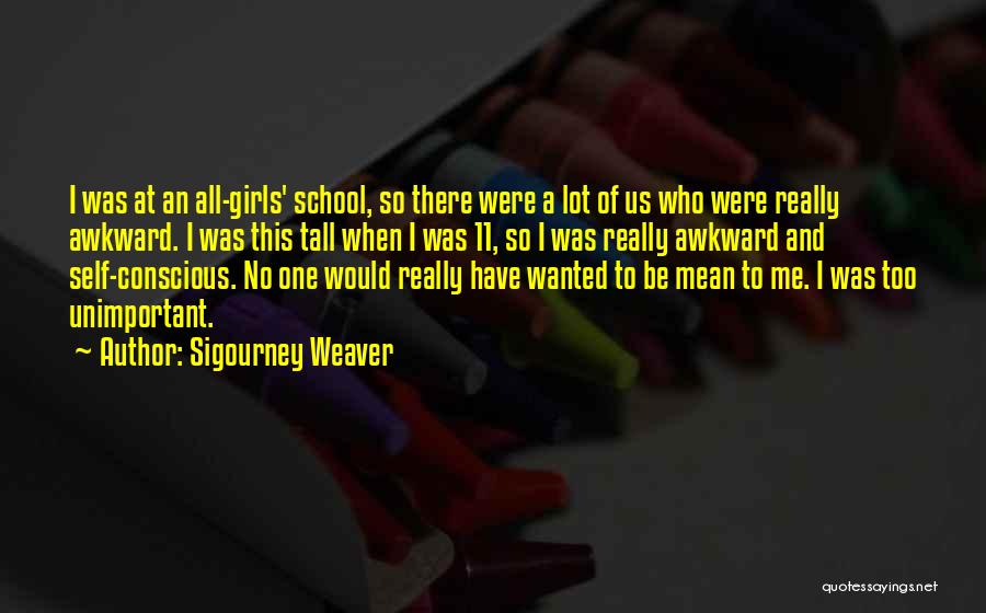 Sigourney Weaver Quotes: I Was At An All-girls' School, So There Were A Lot Of Us Who Were Really Awkward. I Was This