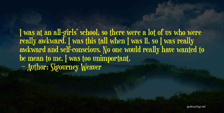 Sigourney Weaver Quotes: I Was At An All-girls' School, So There Were A Lot Of Us Who Were Really Awkward. I Was This