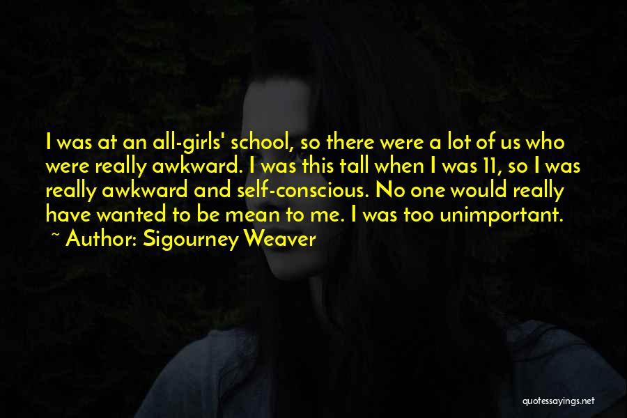 Sigourney Weaver Quotes: I Was At An All-girls' School, So There Were A Lot Of Us Who Were Really Awkward. I Was This