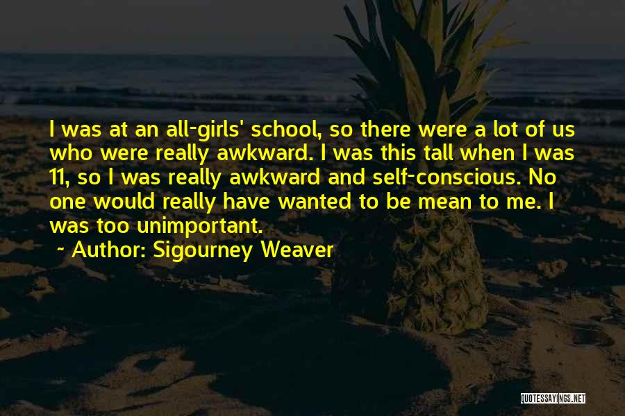 Sigourney Weaver Quotes: I Was At An All-girls' School, So There Were A Lot Of Us Who Were Really Awkward. I Was This