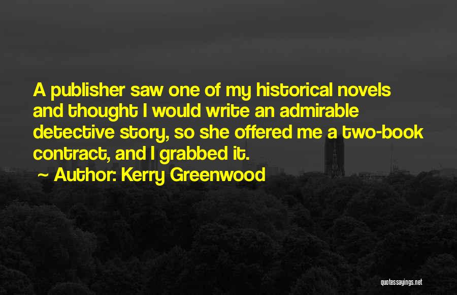 Kerry Greenwood Quotes: A Publisher Saw One Of My Historical Novels And Thought I Would Write An Admirable Detective Story, So She Offered