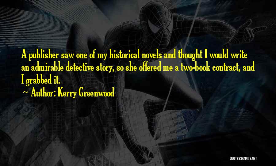 Kerry Greenwood Quotes: A Publisher Saw One Of My Historical Novels And Thought I Would Write An Admirable Detective Story, So She Offered