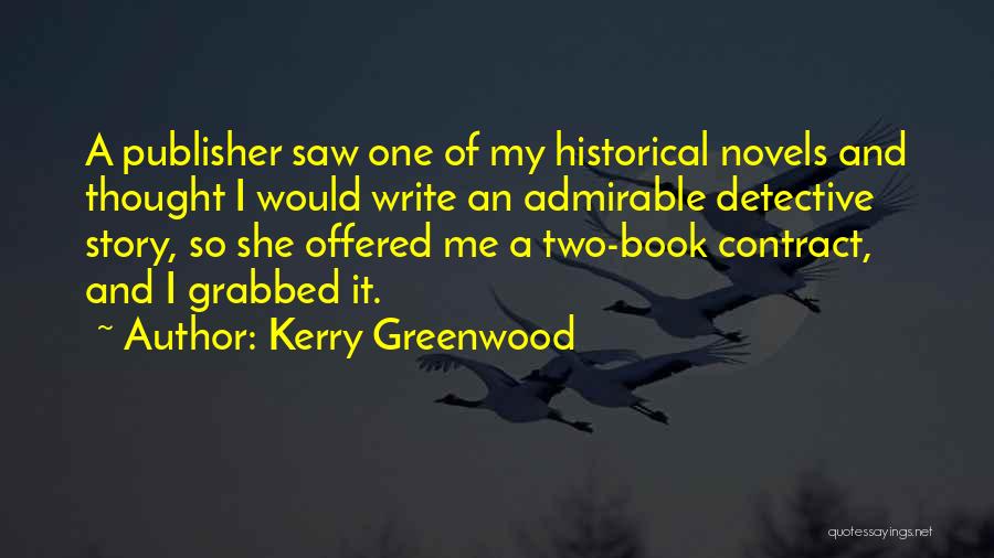 Kerry Greenwood Quotes: A Publisher Saw One Of My Historical Novels And Thought I Would Write An Admirable Detective Story, So She Offered