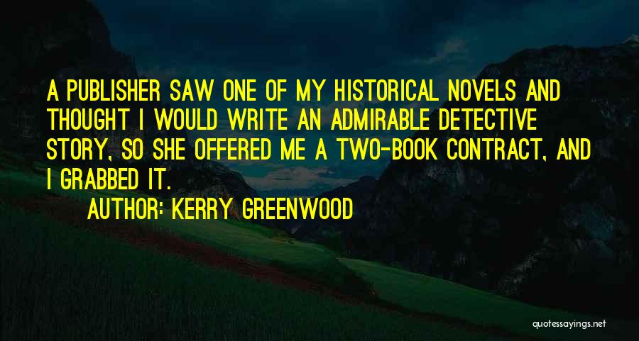 Kerry Greenwood Quotes: A Publisher Saw One Of My Historical Novels And Thought I Would Write An Admirable Detective Story, So She Offered