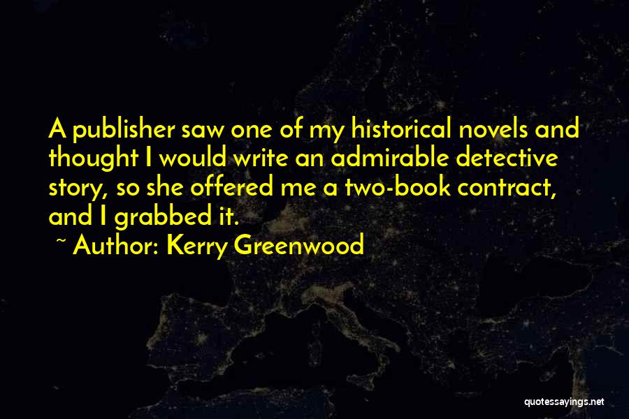 Kerry Greenwood Quotes: A Publisher Saw One Of My Historical Novels And Thought I Would Write An Admirable Detective Story, So She Offered