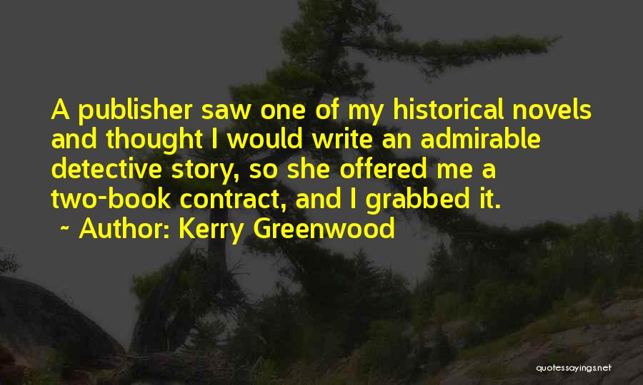 Kerry Greenwood Quotes: A Publisher Saw One Of My Historical Novels And Thought I Would Write An Admirable Detective Story, So She Offered