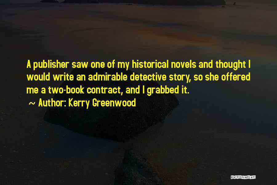 Kerry Greenwood Quotes: A Publisher Saw One Of My Historical Novels And Thought I Would Write An Admirable Detective Story, So She Offered