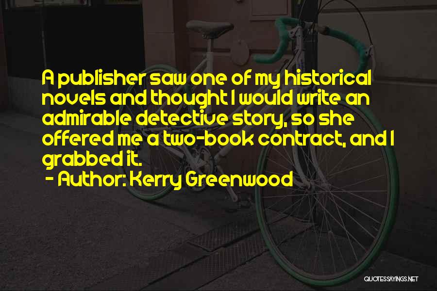 Kerry Greenwood Quotes: A Publisher Saw One Of My Historical Novels And Thought I Would Write An Admirable Detective Story, So She Offered