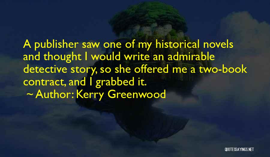 Kerry Greenwood Quotes: A Publisher Saw One Of My Historical Novels And Thought I Would Write An Admirable Detective Story, So She Offered