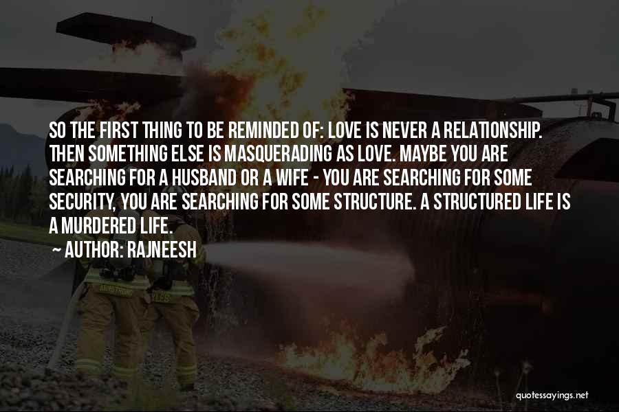 Rajneesh Quotes: So The First Thing To Be Reminded Of: Love Is Never A Relationship. Then Something Else Is Masquerading As Love.