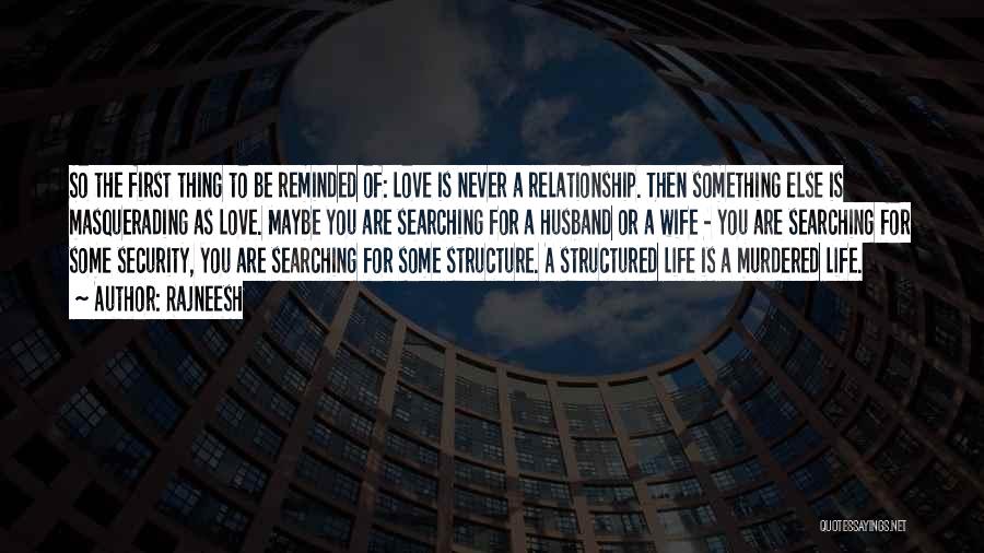 Rajneesh Quotes: So The First Thing To Be Reminded Of: Love Is Never A Relationship. Then Something Else Is Masquerading As Love.