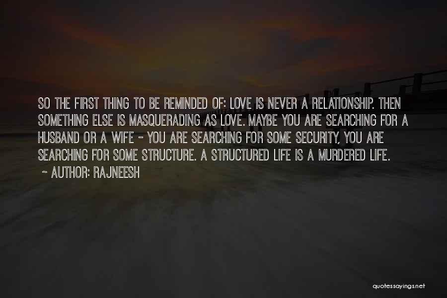 Rajneesh Quotes: So The First Thing To Be Reminded Of: Love Is Never A Relationship. Then Something Else Is Masquerading As Love.