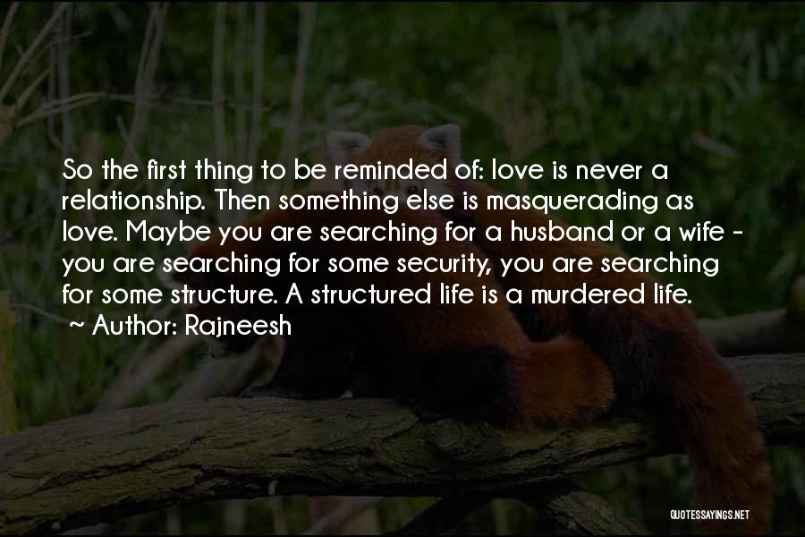 Rajneesh Quotes: So The First Thing To Be Reminded Of: Love Is Never A Relationship. Then Something Else Is Masquerading As Love.