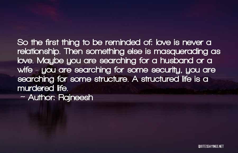 Rajneesh Quotes: So The First Thing To Be Reminded Of: Love Is Never A Relationship. Then Something Else Is Masquerading As Love.