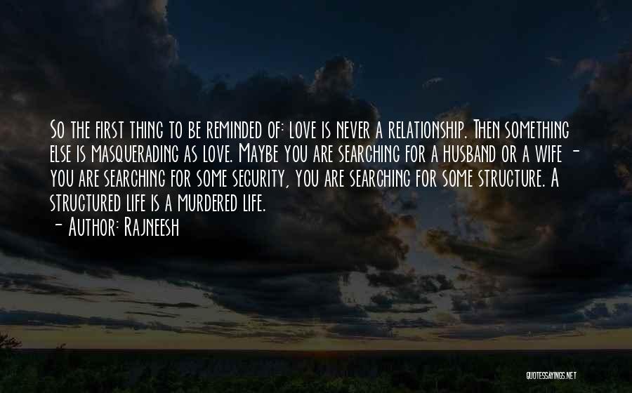 Rajneesh Quotes: So The First Thing To Be Reminded Of: Love Is Never A Relationship. Then Something Else Is Masquerading As Love.