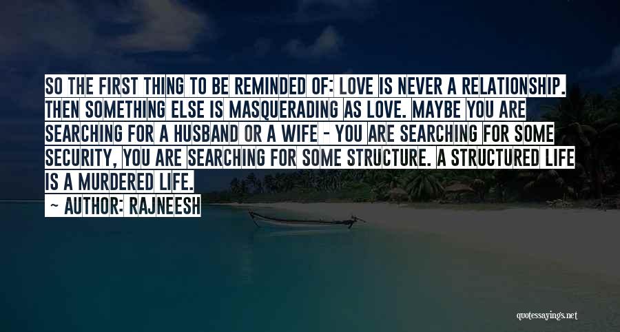 Rajneesh Quotes: So The First Thing To Be Reminded Of: Love Is Never A Relationship. Then Something Else Is Masquerading As Love.