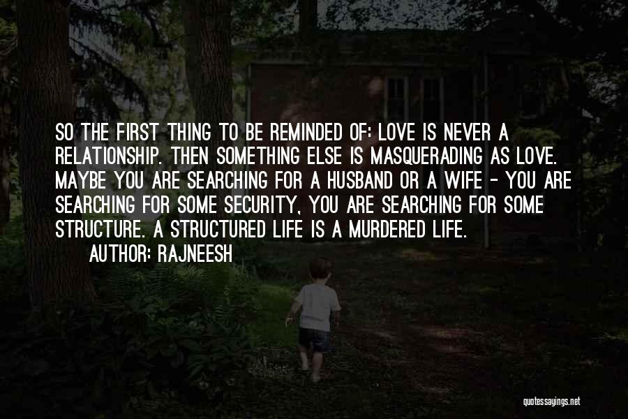 Rajneesh Quotes: So The First Thing To Be Reminded Of: Love Is Never A Relationship. Then Something Else Is Masquerading As Love.