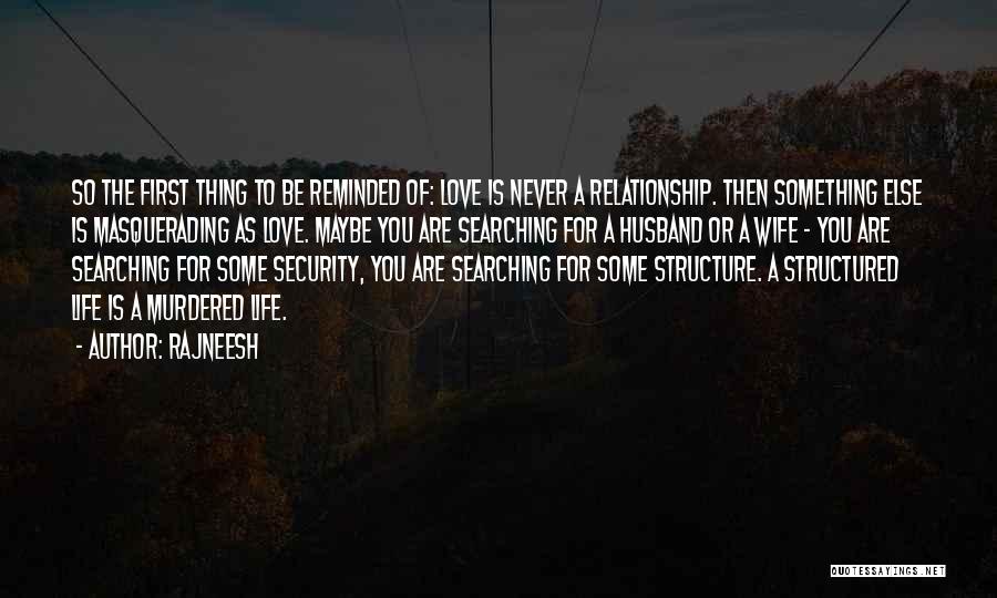 Rajneesh Quotes: So The First Thing To Be Reminded Of: Love Is Never A Relationship. Then Something Else Is Masquerading As Love.