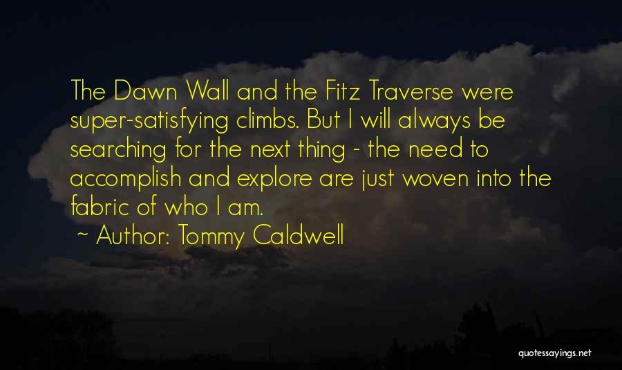 Tommy Caldwell Quotes: The Dawn Wall And The Fitz Traverse Were Super-satisfying Climbs. But I Will Always Be Searching For The Next Thing