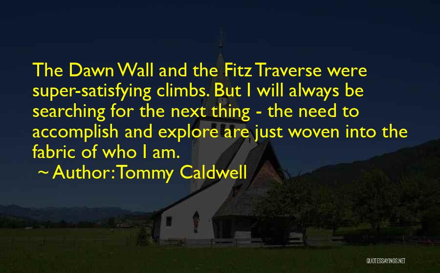 Tommy Caldwell Quotes: The Dawn Wall And The Fitz Traverse Were Super-satisfying Climbs. But I Will Always Be Searching For The Next Thing