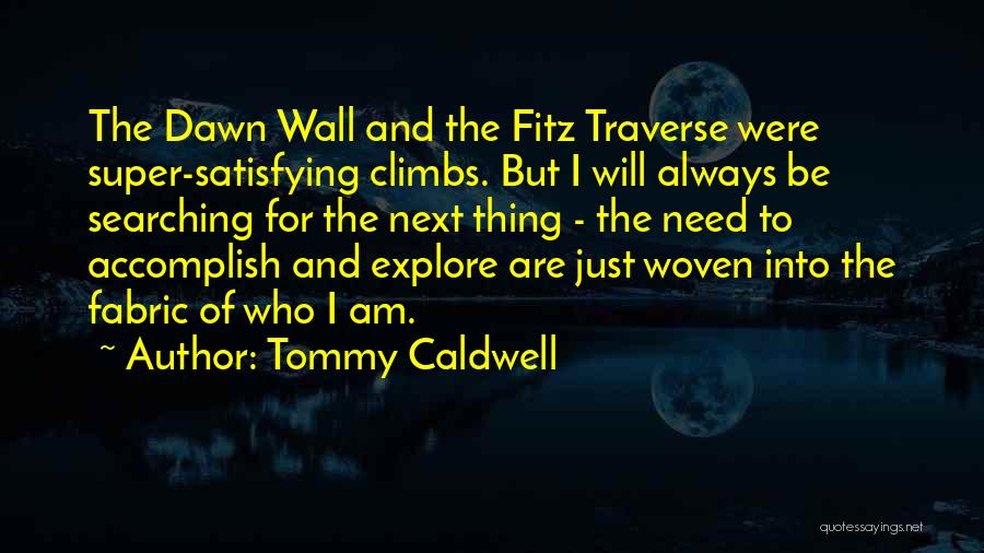 Tommy Caldwell Quotes: The Dawn Wall And The Fitz Traverse Were Super-satisfying Climbs. But I Will Always Be Searching For The Next Thing