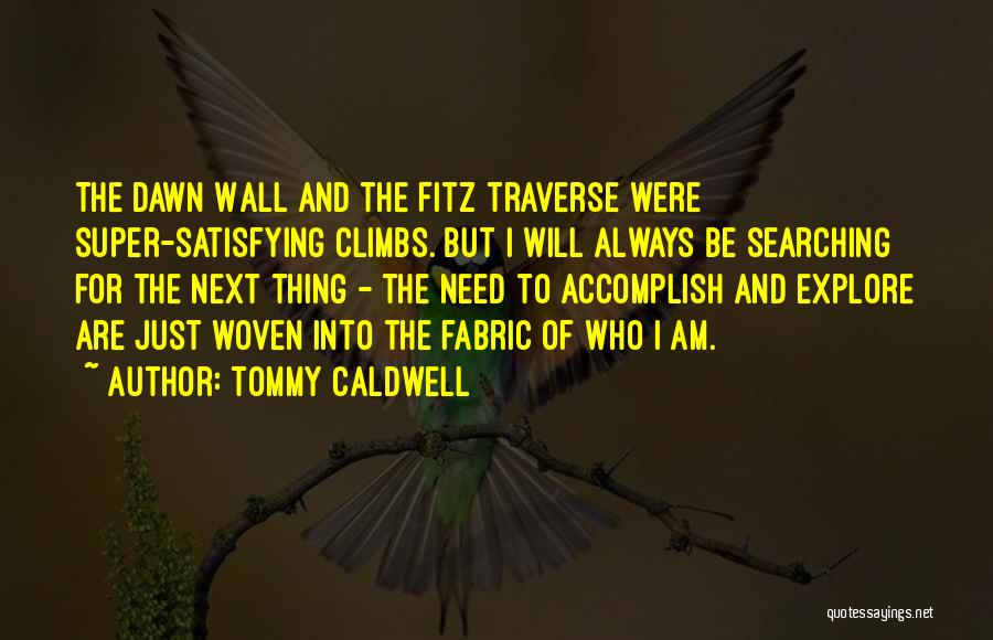 Tommy Caldwell Quotes: The Dawn Wall And The Fitz Traverse Were Super-satisfying Climbs. But I Will Always Be Searching For The Next Thing