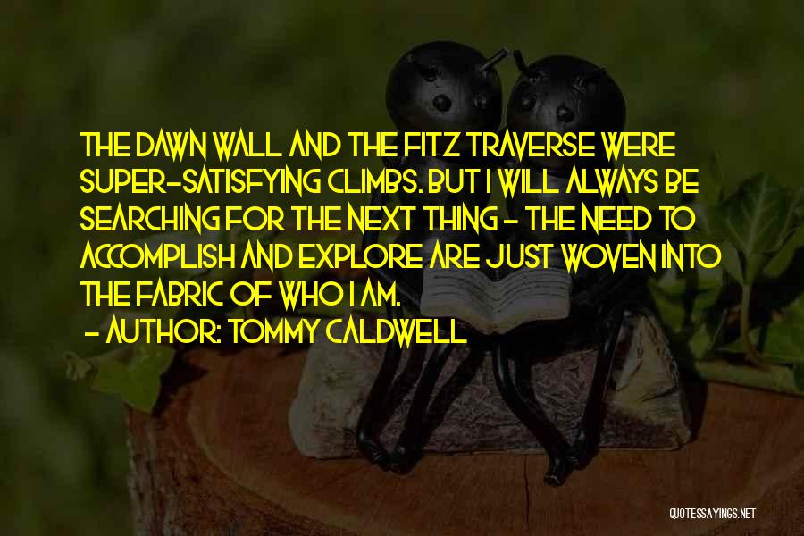 Tommy Caldwell Quotes: The Dawn Wall And The Fitz Traverse Were Super-satisfying Climbs. But I Will Always Be Searching For The Next Thing