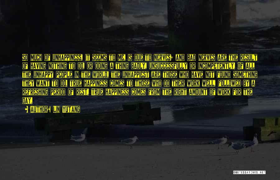 Lin Yutang Quotes: So Much Of Unhappiness, It Seems To Me, Is Due To Nerves; And Bad Nerves Are The Result Of Having