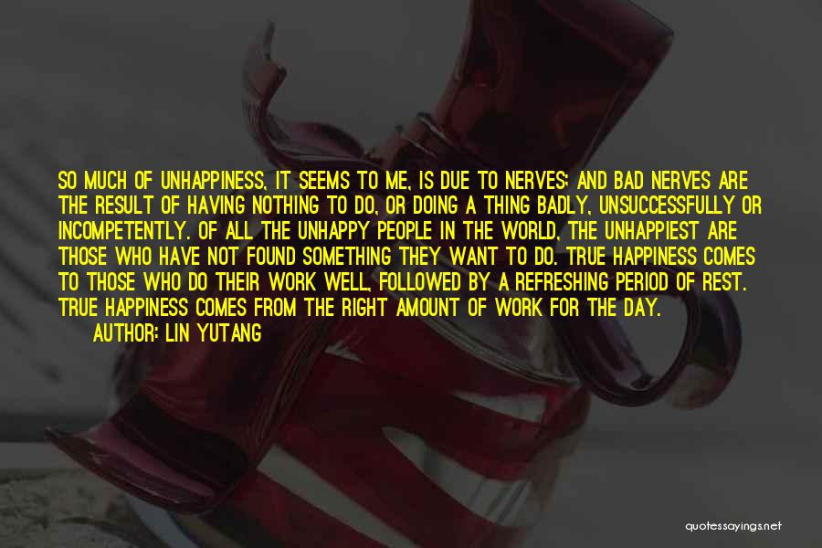 Lin Yutang Quotes: So Much Of Unhappiness, It Seems To Me, Is Due To Nerves; And Bad Nerves Are The Result Of Having