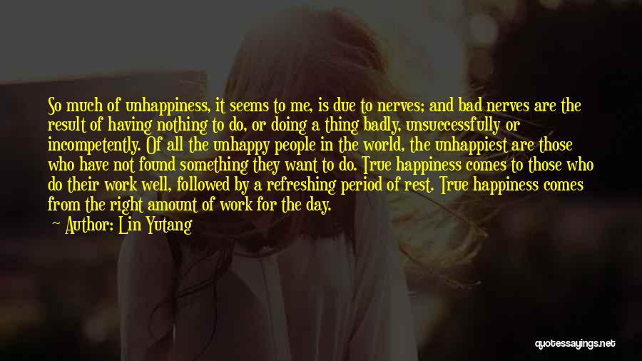 Lin Yutang Quotes: So Much Of Unhappiness, It Seems To Me, Is Due To Nerves; And Bad Nerves Are The Result Of Having