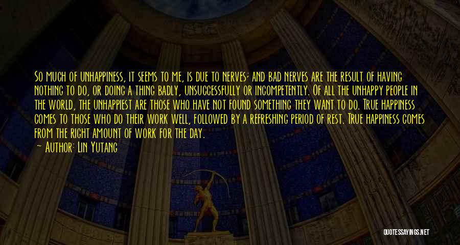 Lin Yutang Quotes: So Much Of Unhappiness, It Seems To Me, Is Due To Nerves; And Bad Nerves Are The Result Of Having