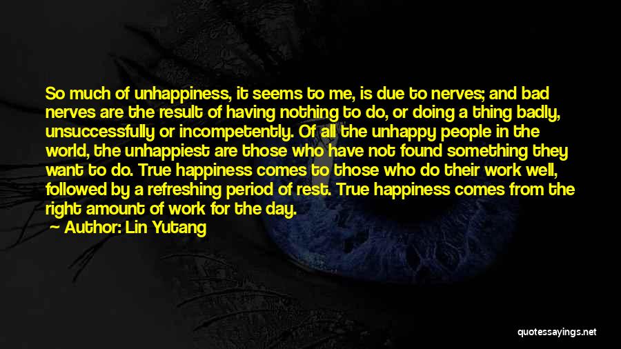 Lin Yutang Quotes: So Much Of Unhappiness, It Seems To Me, Is Due To Nerves; And Bad Nerves Are The Result Of Having