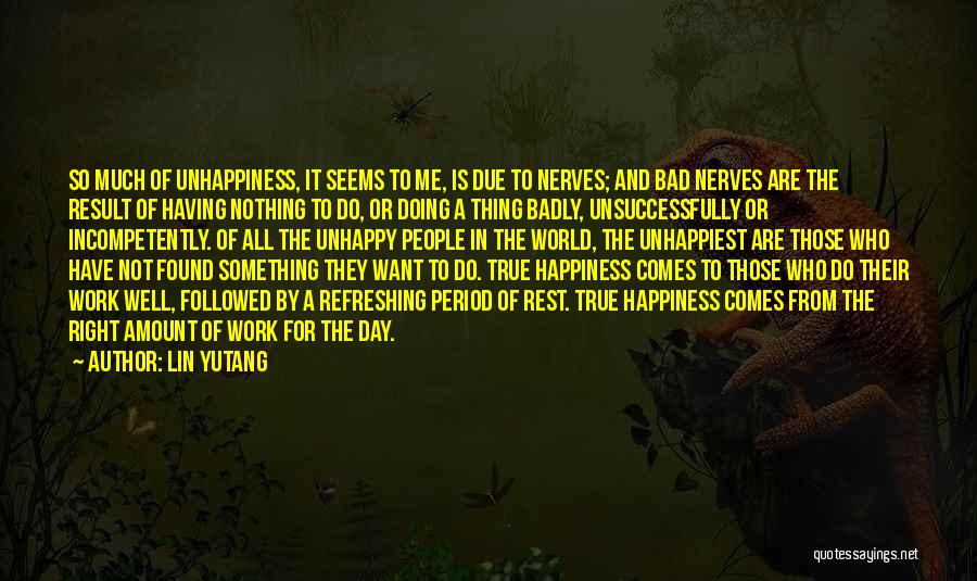 Lin Yutang Quotes: So Much Of Unhappiness, It Seems To Me, Is Due To Nerves; And Bad Nerves Are The Result Of Having