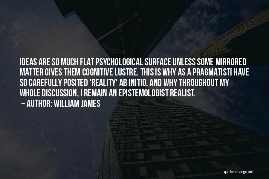 William James Quotes: Ideas Are So Much Flat Psychological Surface Unless Some Mirrored Matter Gives Them Cognitive Lustre. This Is Why As A