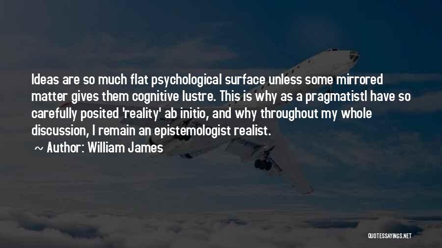 William James Quotes: Ideas Are So Much Flat Psychological Surface Unless Some Mirrored Matter Gives Them Cognitive Lustre. This Is Why As A