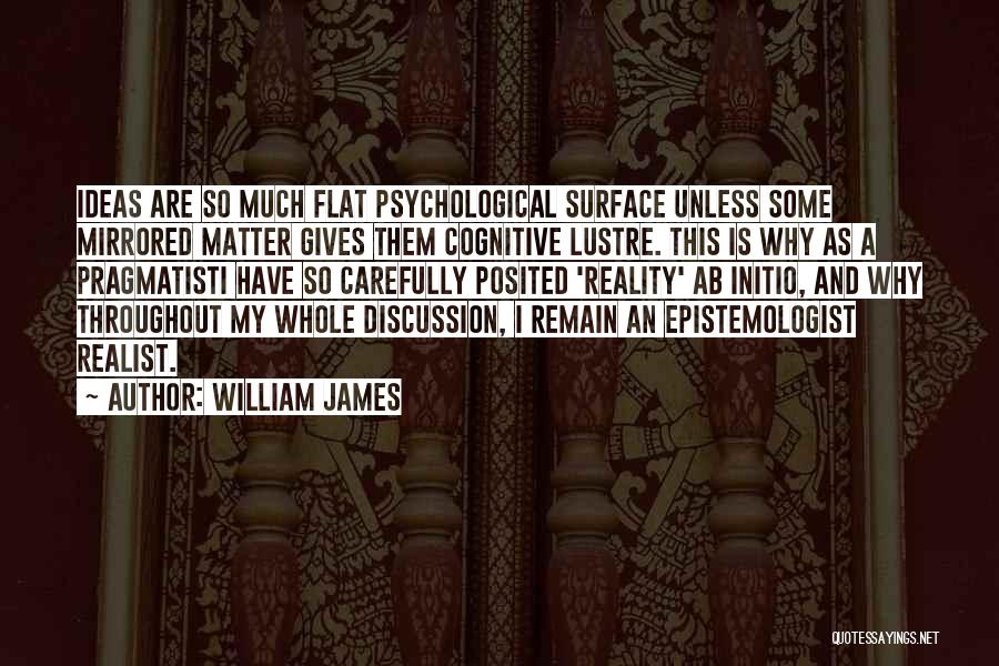 William James Quotes: Ideas Are So Much Flat Psychological Surface Unless Some Mirrored Matter Gives Them Cognitive Lustre. This Is Why As A